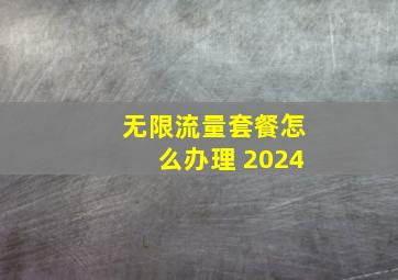 无限流量套餐怎么办理 2024